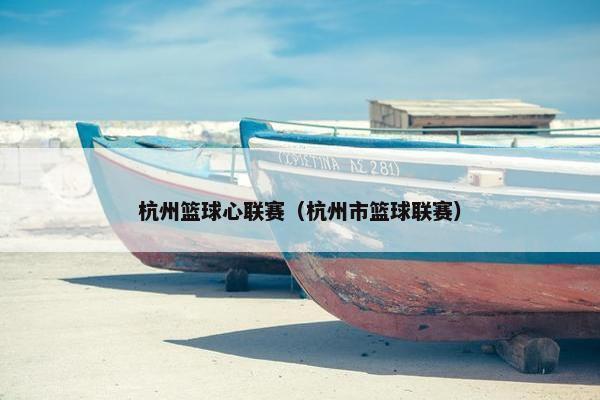 杭州篮球心联赛（杭州市篮球联赛）