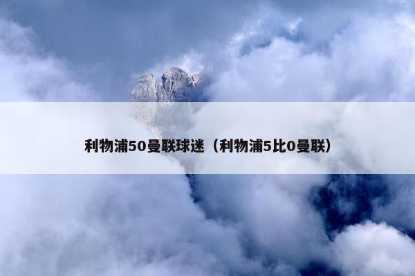 利物浦50曼联球迷（利物浦5比0曼联）