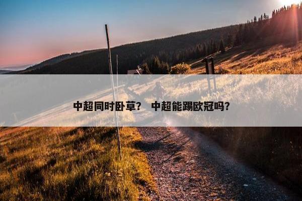 中超同时卧草？ 中超能踢欧冠吗？