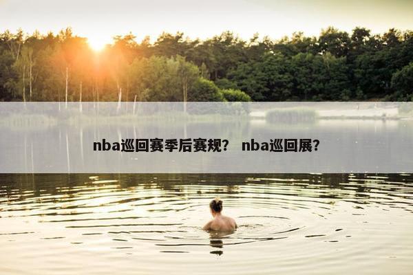 nba巡回赛季后赛规？ nba巡回展？