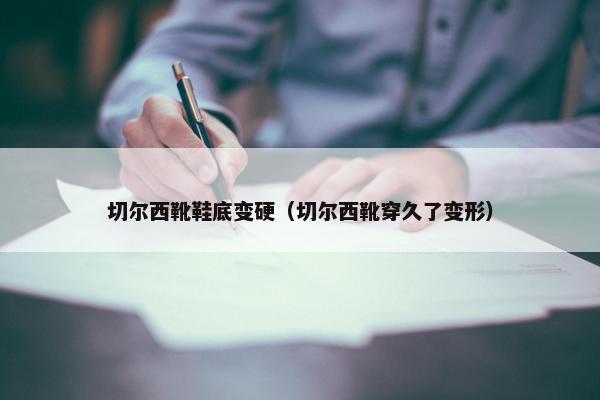 切尔西靴鞋底变硬（切尔西靴穿久了变形）