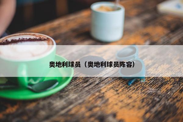 奥地利球员（奥地利球员阵容）