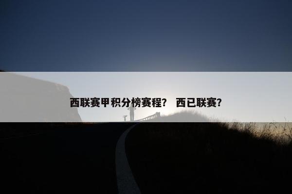 西联赛甲积分榜赛程？ 西已联赛？