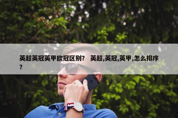 英超英冠英甲欧冠区别？ 英超,英冠,英甲,怎么排序？