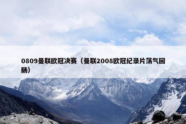 0809曼联欧冠决赛（曼联2008欧冠纪录片荡气回肠）