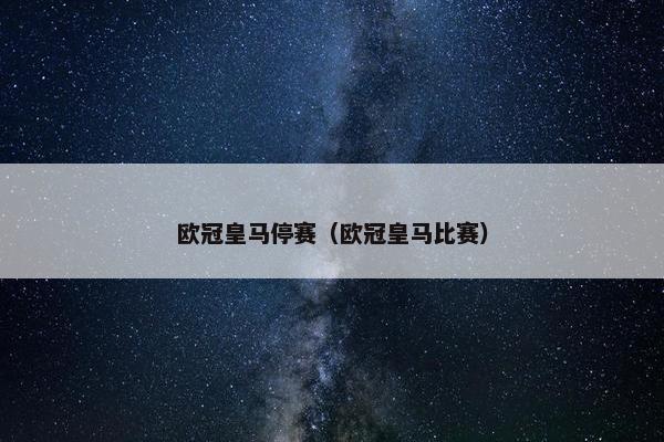 欧冠皇马停赛（欧冠皇马比赛）