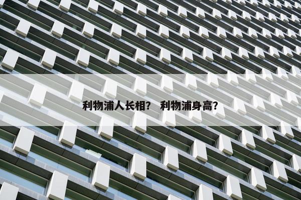 利物浦人长相？ 利物浦身高？