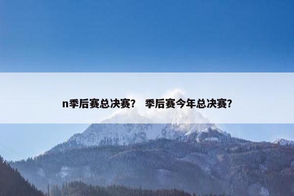 n季后赛总决赛？ 季后赛今年总决赛？