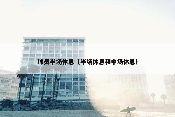 球员半场休息（半场休息和中场休息）