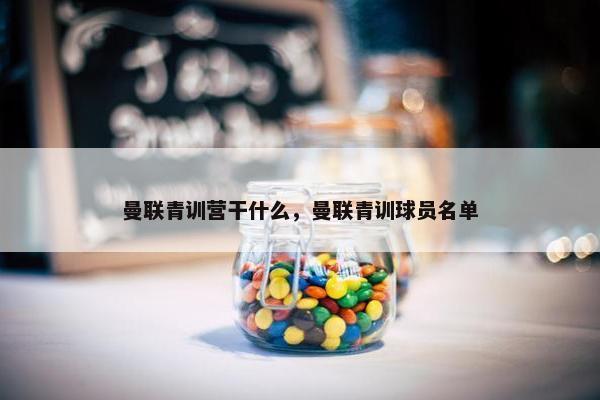曼联青训营干什么，曼联青训球员名单