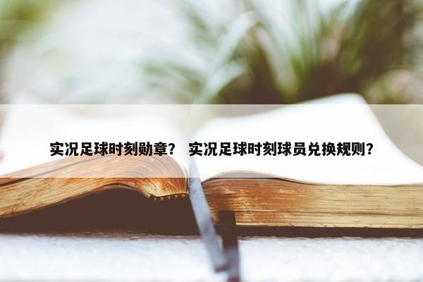 实况足球时刻勋章？ 实况足球时刻球员兑换规则？