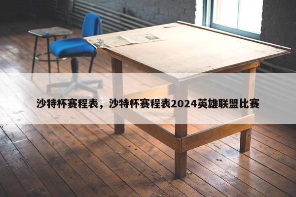 沙特杯赛程表，沙特杯赛程表2024英雄联盟比赛