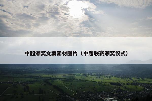 中超颁奖文案素材图片（中超联赛颁奖仪式）