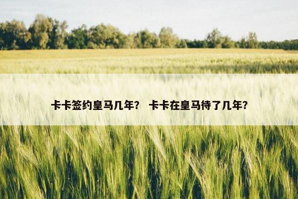 卡卡签约皇马几年？ 卡卡在皇马待了几年？