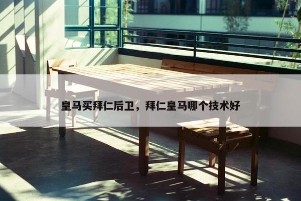 皇马买拜仁后卫，拜仁皇马哪个技术好