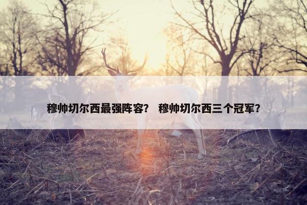 穆帅切尔西最强阵容？ 穆帅切尔西三个冠军？