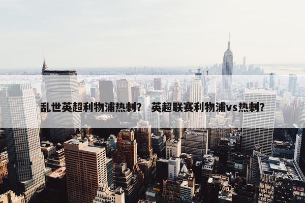 乱世英超利物浦热刺？ 英超联赛利物浦vs热刺？