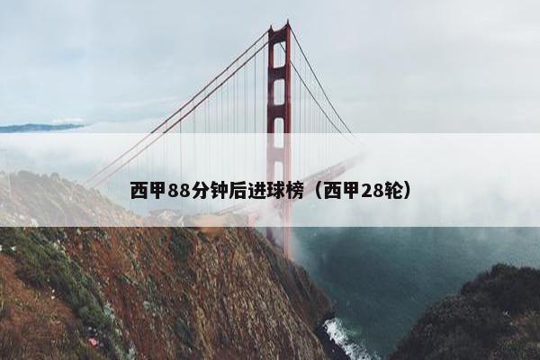 西甲88分钟后进球榜（西甲28轮）