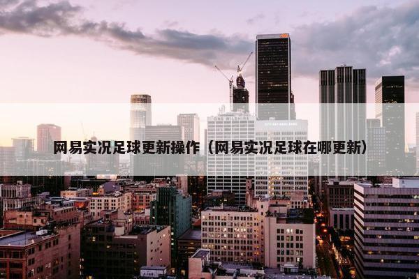 网易实况足球更新操作（网易实况足球在哪更新）