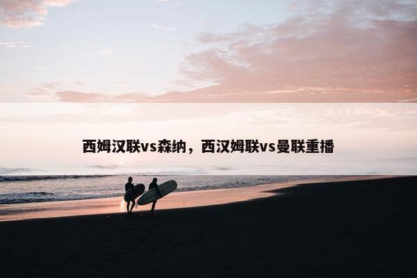 西姆汉联vs森纳，西汉姆联vs曼联重播