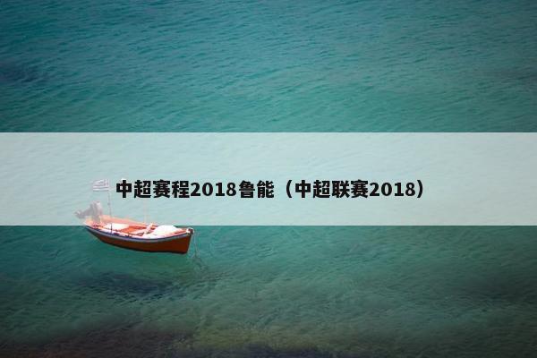 中超赛程2018鲁能（中超联赛2018）