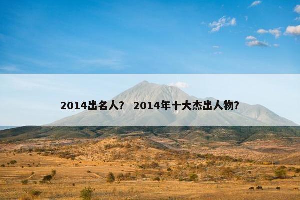 2014出名人？ 2014年十大杰出人物？