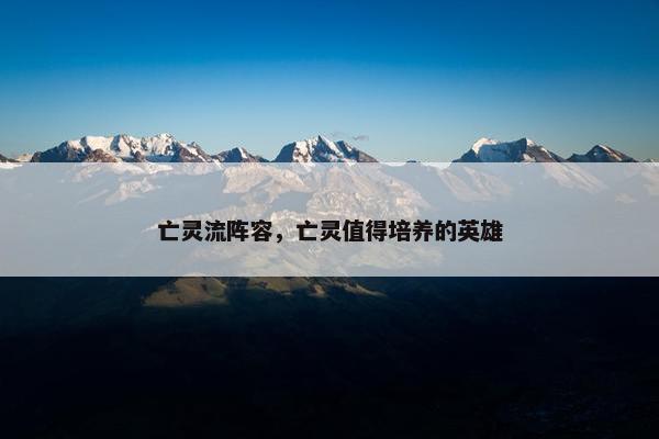 亡灵流阵容，亡灵值得培养的英雄