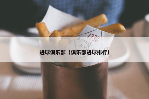 进球俱乐部（俱乐部进球排行）