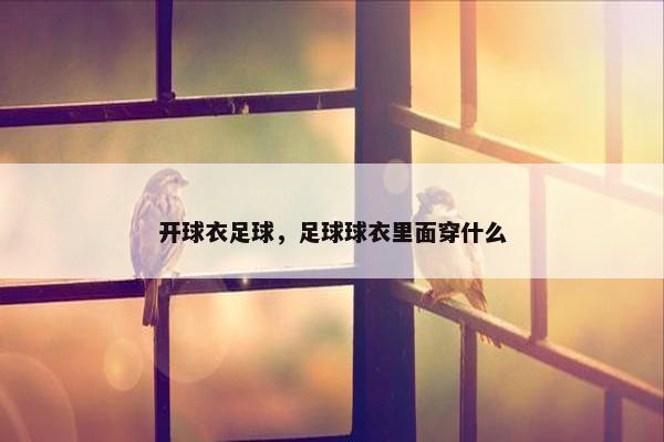 开球衣足球，足球球衣里面穿什么
