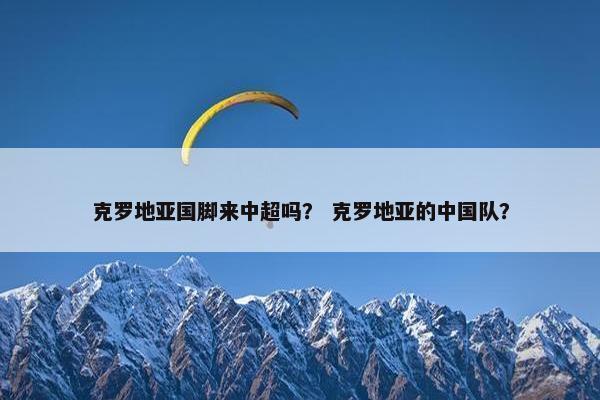 克罗地亚国脚来中超吗？ 克罗地亚的中国队？