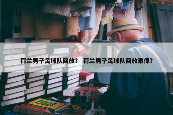 荷兰男子足球队回放？ 荷兰男子足球队回放录像？