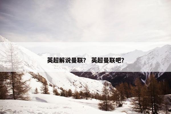 英超解说曼联？ 英超曼联吧？