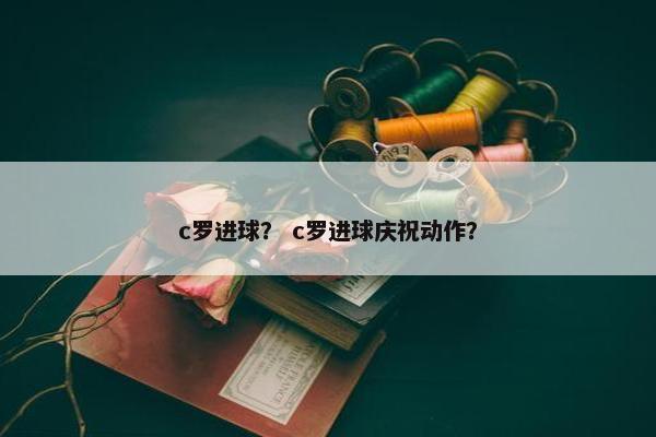 c罗进球？ c罗进球庆祝动作？