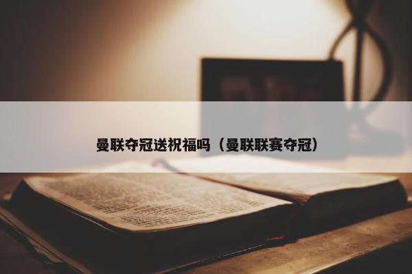 曼联夺冠送祝福吗（曼联联赛夺冠）
