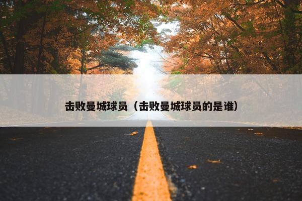 击败曼城球员（击败曼城球员的是谁）