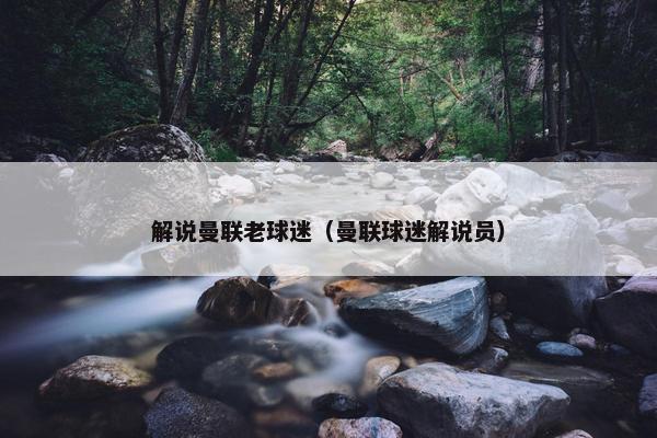 解说曼联老球迷（曼联球迷解说员）