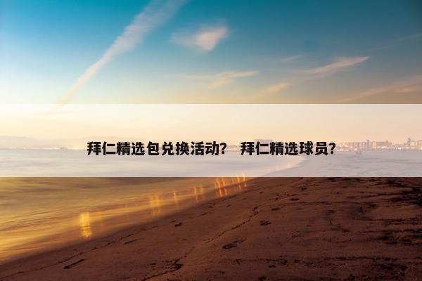 拜仁精选包兑换活动？ 拜仁精选球员？