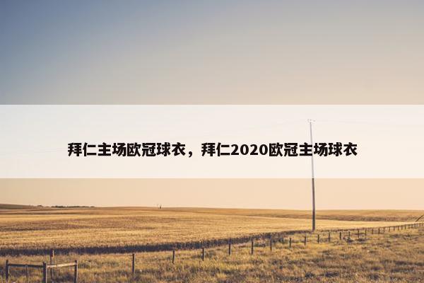 拜仁主场欧冠球衣，拜仁2020欧冠主场球衣