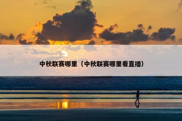 中秋联赛哪里（中秋联赛哪里看直播）