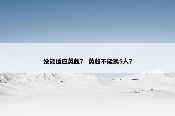 没能适应英超？ 英超不能换5人？