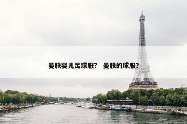 曼联婴儿足球服？ 曼联的球服？