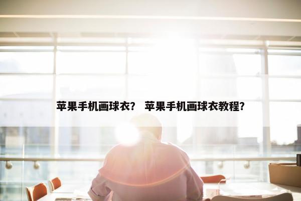 苹果手机画球衣？ 苹果手机画球衣教程？