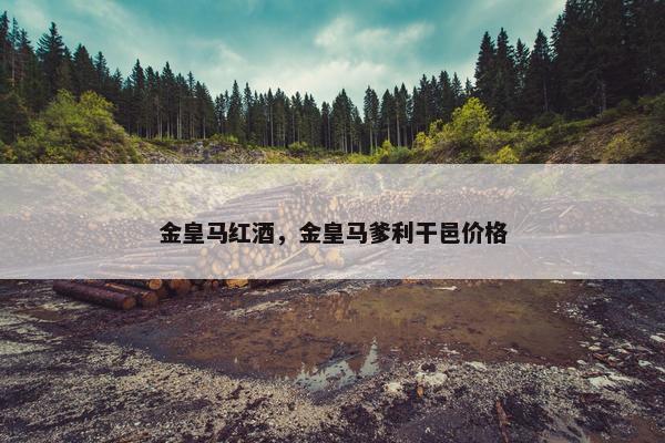 金皇马红酒，金皇马爹利干邑价格