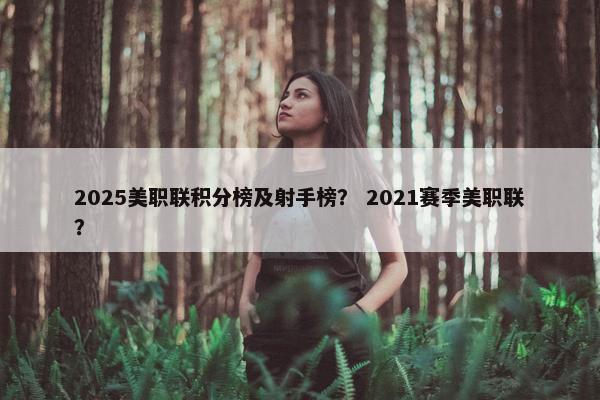 2025美职联积分榜及射手榜？ 2021赛季美职联？