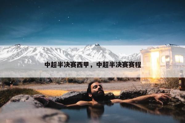 中超半决赛西甲，中超半决赛赛程