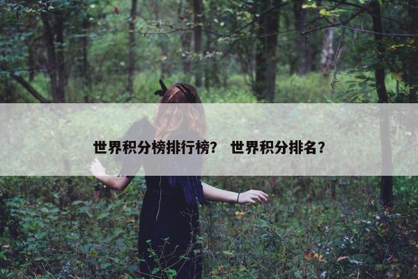 世界积分榜排行榜？ 世界积分排名？