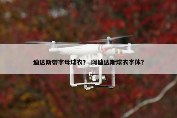 迪达斯带字母球衣？ 阿迪达斯球衣字体？