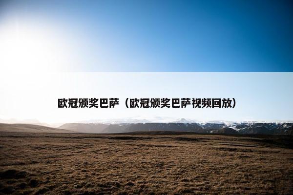 欧冠颁奖巴萨（欧冠颁奖巴萨视频回放）