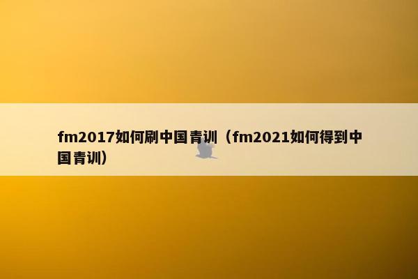 fm2017如何刷中国青训（fm2021如何得到中国青训）