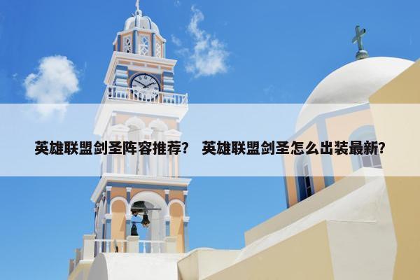 英雄联盟剑圣阵容推荐？ 英雄联盟剑圣怎么出装最新？